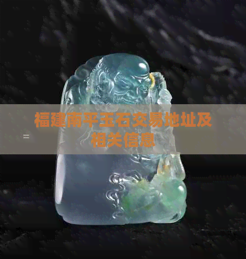 福建南平玉石交易地址、艺术市场与拍卖业务全解析